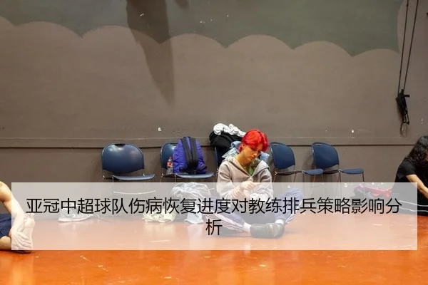 亚冠中超球队伤病恢复进度对教练排兵策略影响分析
