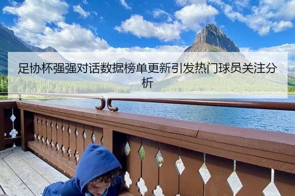 足协杯强强对话数据榜单更新引发热门球员关注分析